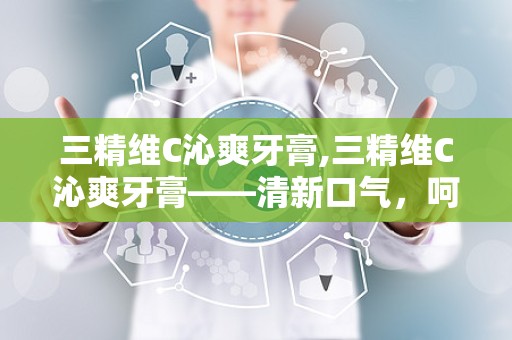 三精维C沁爽牙膏,三精维C沁爽牙膏——清新口气，呵护口腔健康