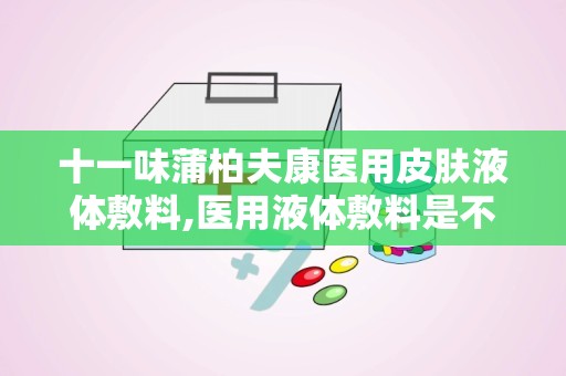 十一味蒲柏夫康医用皮肤液体敷料,医用液体敷料是不是骗人的