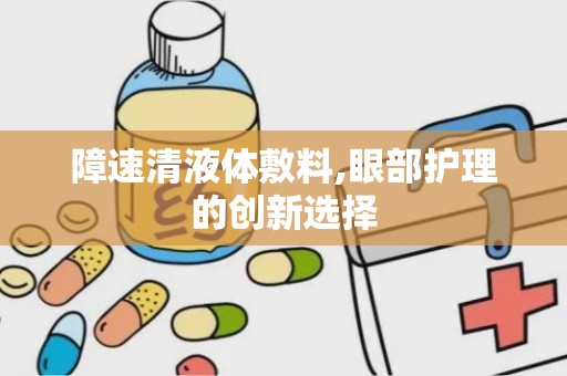 障速清液体敷料,眼部护理的创新选择