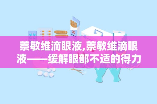 萘敏维滴眼液,萘敏维滴眼液——缓解眼部不适的得力助手