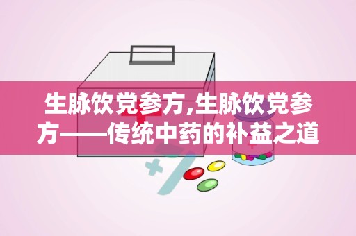 生脉饮党参方,生脉饮党参方——传统中药的补益之道