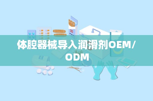 体腔器械导入润滑剂OEM/ODM