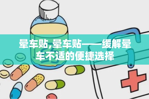 晕车贴,晕车贴——缓解晕车不适的便捷选择