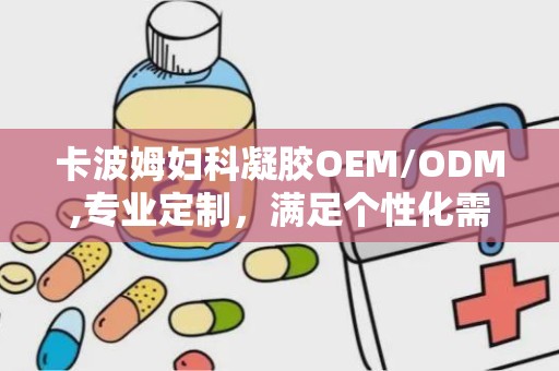 卡波姆妇科凝胶OEM/ODM,专业定制，满足个性化需求