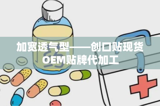 加宽透气型——创口贴现货OEM贴牌代加工