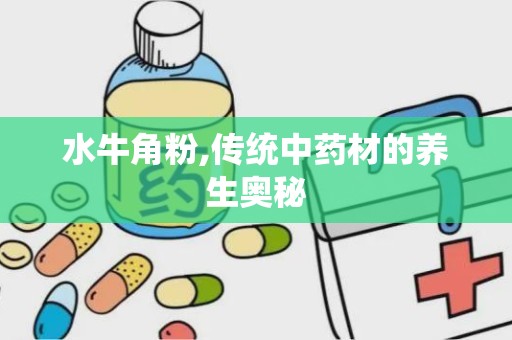 水牛角粉,传统中药材的养生奥秘