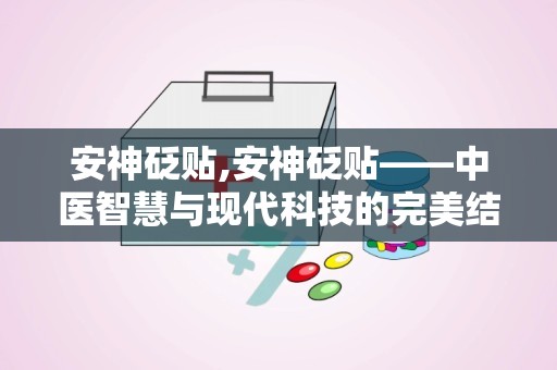 安神砭贴,安神砭贴——中医智慧与现代科技的完美结合