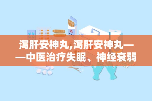 泻肝安神丸,泻肝安神丸——中医治疗失眠、神经衰弱的良药