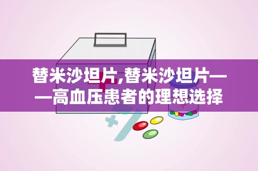 替米沙坦片,替米沙坦片——高血压患者的理想选择