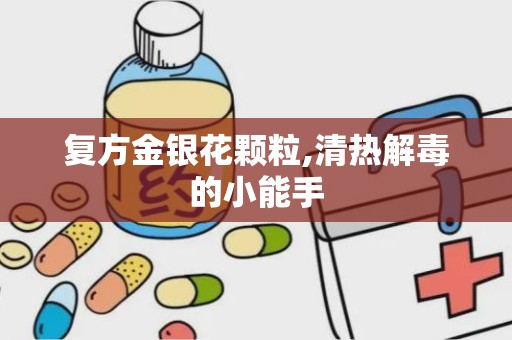 复方金银花颗粒,清热解毒的小能手