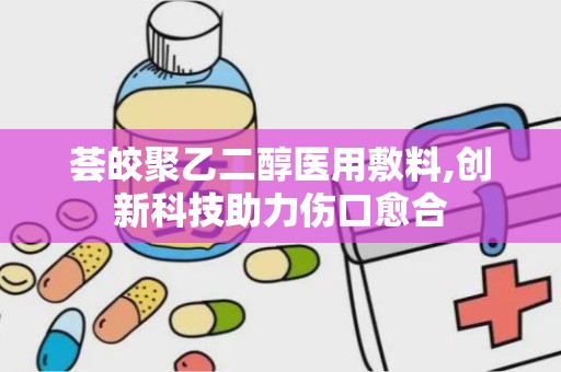 荟皎聚乙二醇医用敷料,创新科技助力伤口愈合