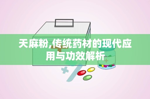 天麻粉,传统药材的现代应用与功效解析