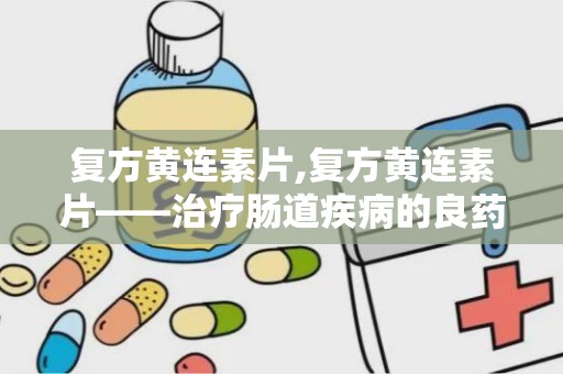 复方黄连素片,复方黄连素片——治疗肠道疾病的良药