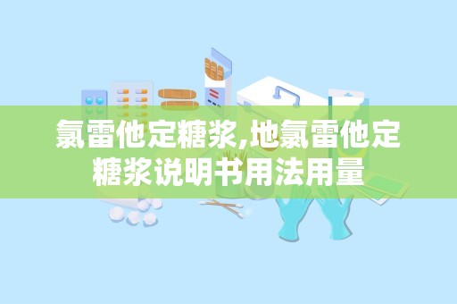 氯雷他定糖浆,地氯雷他定糖浆说明书用法用量