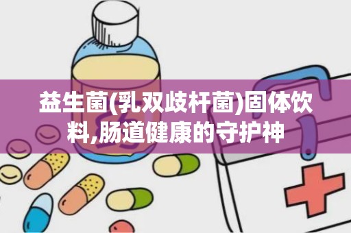 益生菌(乳双歧杆菌)固体饮料,肠道健康的守护神