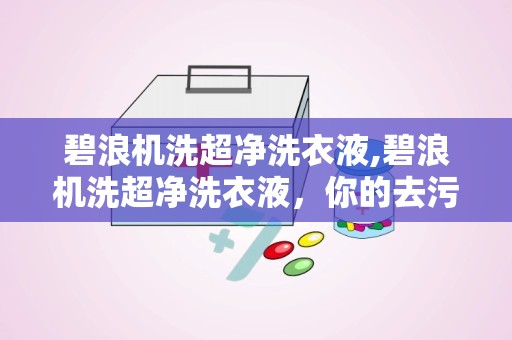 碧浪机洗超净洗衣液,碧浪机洗超净洗衣液，你的去污小能手