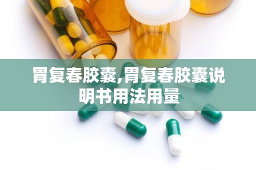 胃复春胶囊,胃复春胶囊说明书用法用量