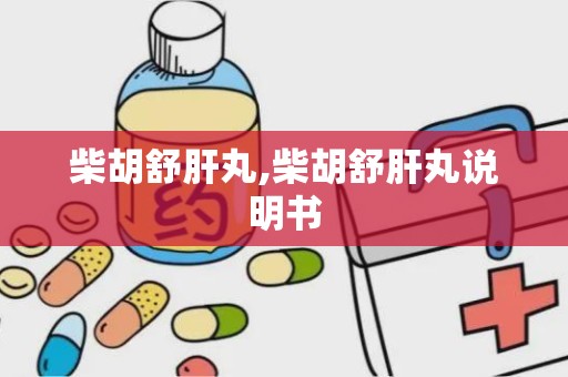 柴胡舒肝丸,柴胡舒肝丸说明书