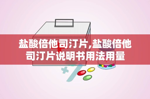 盐酸倍他司汀片,盐酸倍他司汀片说明书用法用量