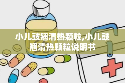 小儿豉翘清热颗粒,小儿豉翘清热颗粒说明书