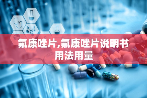 氟康唑片,氟康唑片说明书用法用量