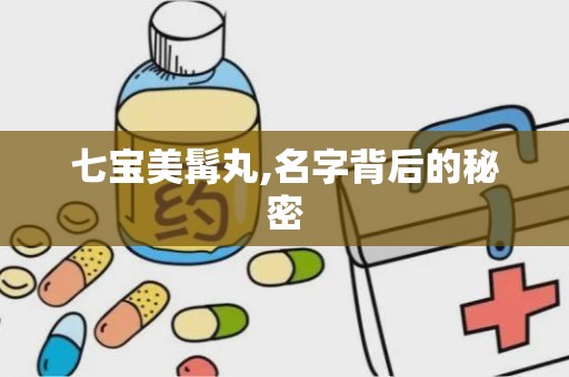 七宝美髯丸,名字背后的秘密