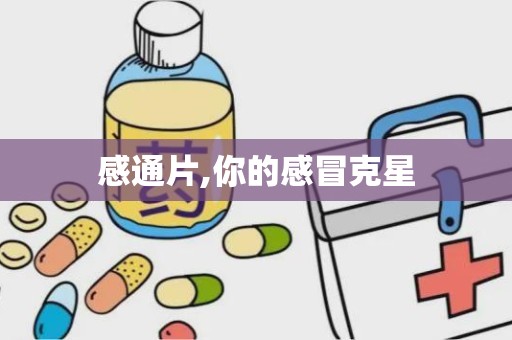 感通片,你的感冒克星