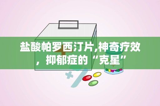 盐酸帕罗西汀片,神奇疗效，抑郁症的“克星”