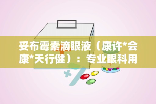 妥布霉素滴眼液（康许*会康*天行健）：专业眼科用药，守护眼部健康