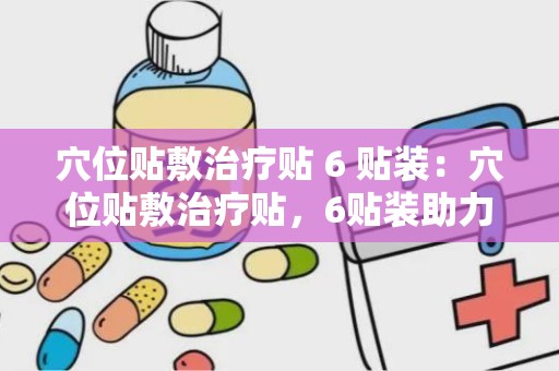 穴位贴敷治疗贴 6 贴装：穴位贴敷治疗贴，6贴装助力健康生活”