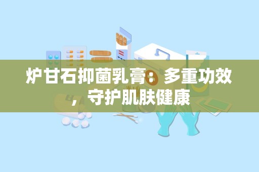 炉甘石抑菌乳膏：多重功效，守护肌肤健康