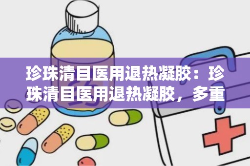 珍珠清目医用退热凝胶：珍珠清目医用退热凝胶，多重功效守护视力健康