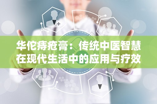 华佗痔疮膏：传统中医智慧在现代生活中的应用与疗效解析”