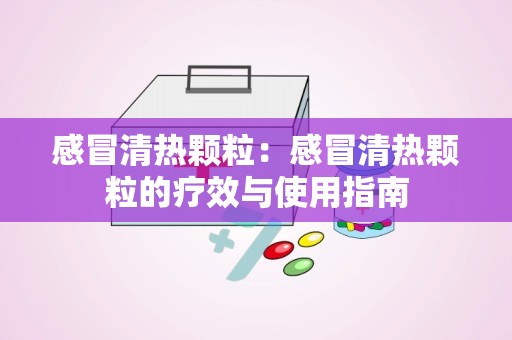 感冒清热颗粒：感冒清热颗粒的疗效与使用指南