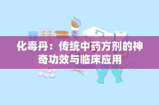 化毒丹：传统中药方剂的神奇功效与临床应用