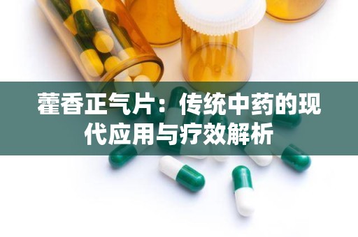 藿香正气片：传统中药的现代应用与疗效解析