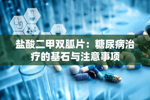 盐酸二甲双胍片：糖尿病治疗的基石与注意事项