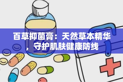 百草抑菌膏：天然草本精华，守护肌肤健康防线