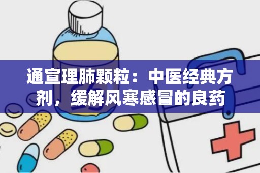 通宣理肺颗粒：中医经典方剂，缓解风寒感冒的良药