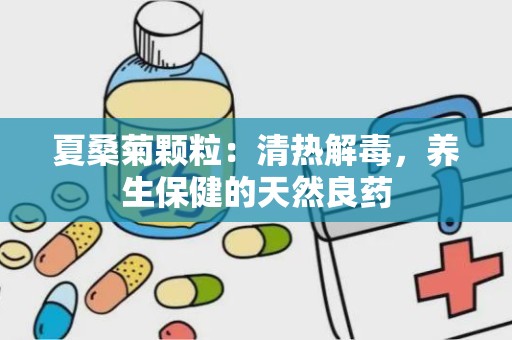 夏桑菊颗粒：清热解毒，养生保健的天然良药