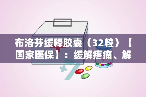 布洛芬缓释胶囊（32粒）【国家医保】：缓解疼痛、解热抗炎的必备良药