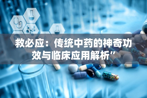 救必应：传统中药的神奇功效与临床应用解析”