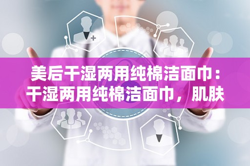 美后干湿两用纯棉洁面巾：干湿两用纯棉洁面巾，肌肤清洁新体验