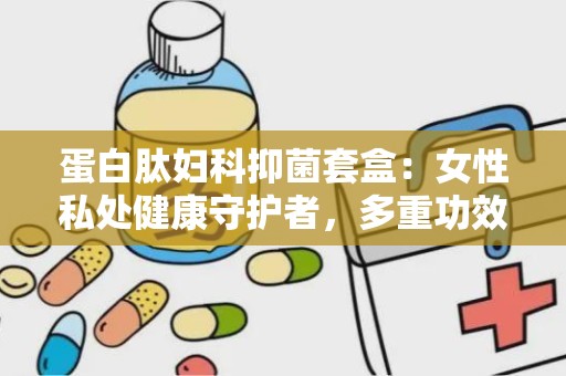 蛋白肽妇科抑菌套盒：女性私处健康守护者，多重功效呵护女性私密健康