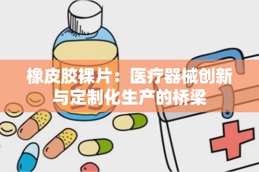 橡皮胶裸片：医疗器械创新与定制化生产的桥梁