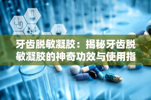 牙齿脱敏凝胶：揭秘牙齿脱敏凝胶的神奇功效与使用指南