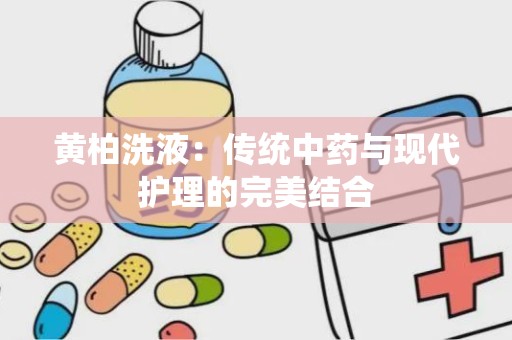 黄柏洗液：传统中药与现代护理的完美结合