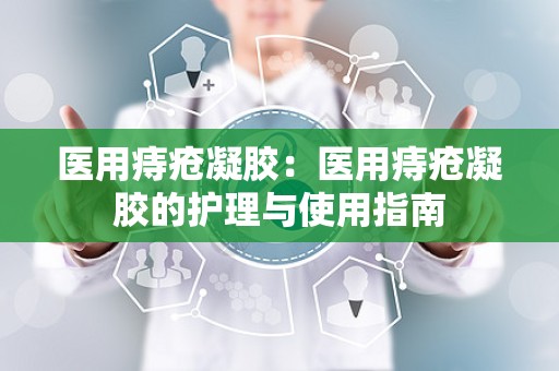 医用痔疮凝胶：医用痔疮凝胶的护理与使用指南