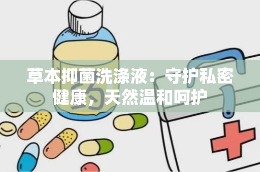 草本抑菌洗涤液：守护私密健康，天然温和呵护