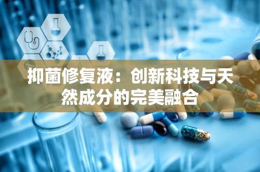 抑菌修复液：创新科技与天然成分的完美融合